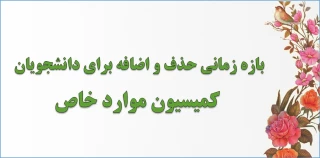 بازه زمانی حذف و اضافه برای دانشجویان کمیسیون موارد خاص