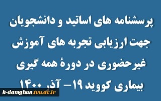 پرسشنامه های اساتید و دانشجویان جهت ارزیابی تجربه های آموزش غیرحضوری در دورۀ همه گیری بیماری کووید ۱۹- آذر ۱۴۰۰